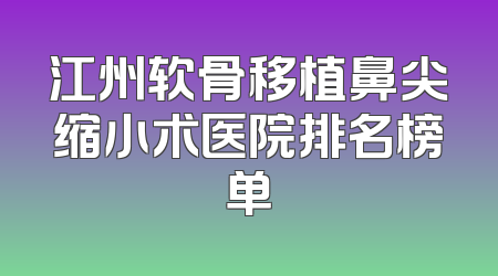 江州软骨移植鼻尖缩小术医院排名榜单
