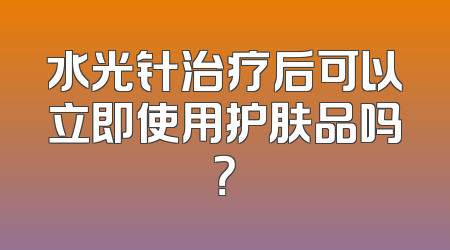 水光针治疗后可以立即使用护肤品吗？
