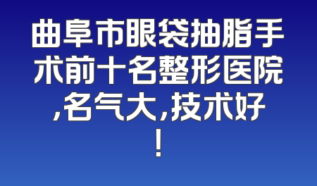 曲阜市眼袋抽脂手术前十名整形医院，名气大，技术好！
