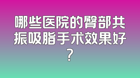 哪些医院的臀部共振吸脂手术效果好？