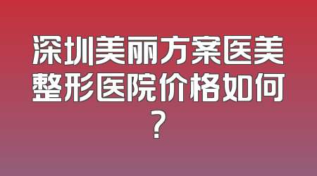 深圳美丽方案医美整形医院价格如何？