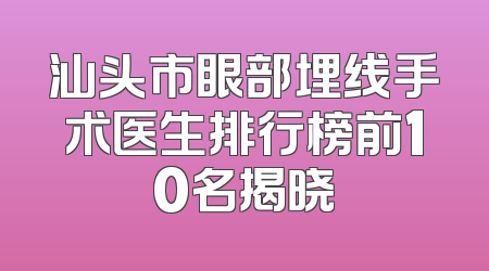 汕头市眼部埋线手术医生排行榜前10名揭晓