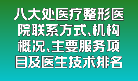 八大处医疗整形医院联系方式、机构概况、主要服务项目及医生技术排名