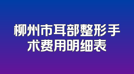 柳州市耳部整形手术费用明细表