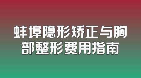 蚌埠隐形矫正与胸部整形费用指南