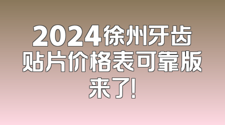 2024徐州牙齿贴片价格表可靠版来了！