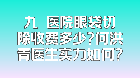 九〇〇医院眼袋切除收费多少？何洪青医生实力如何？