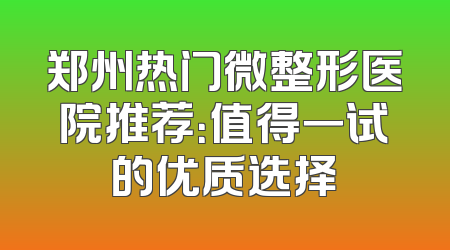 郑州热门微整形医院推荐：值得一试的优质选择