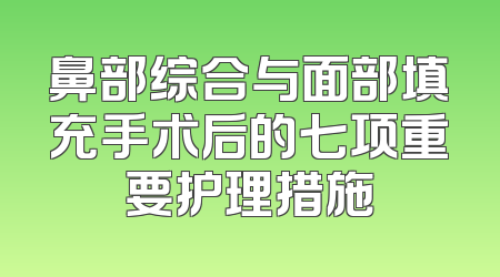 鼻部综合与面部填充手术后的七项重要护理措施