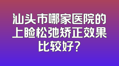 汕头市哪家医院的上睑松弛矫正效果比较好？