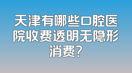天津有哪些口腔医院收费透明无隐形消费？