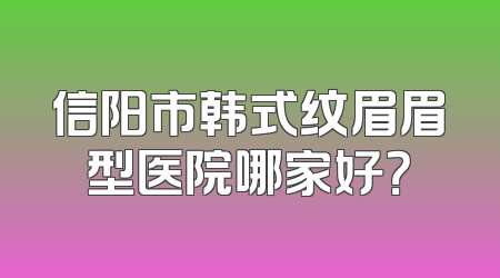 信阳市韩式纹眉眉型医院哪家好？