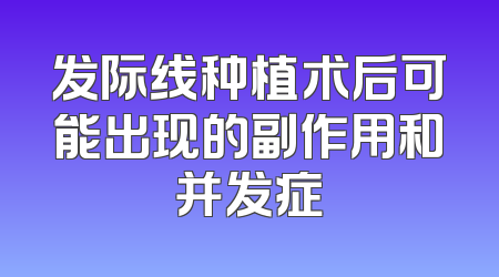发际线种植术后可能出现的副作用和并发症