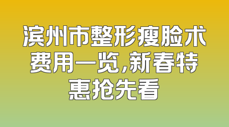 滨州市整形瘦脸术费用一览，新春特惠抢先看