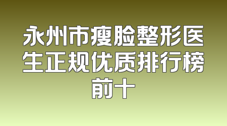 永州市瘦脸整形医生正规优质排行榜前十