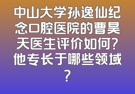 中山大学孙逸仙纪念口腔医院的曹昊天医生评价如何？他专长于哪些领域？