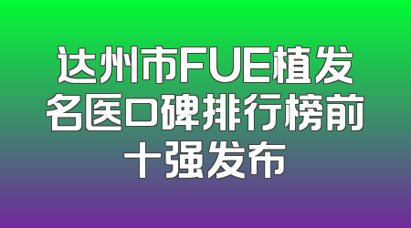 达州市FUE植发名医口碑排行榜前十强发布