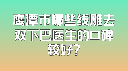 鹰潭市哪些线雕去双下巴医生的口碑较好？