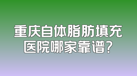 重庆自体脂肪填充医院哪家靠谱？
