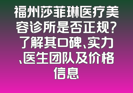 福州莎菲琳医疗美容诊所是否正规？了解其口碑、实力、医生团队及价格信息