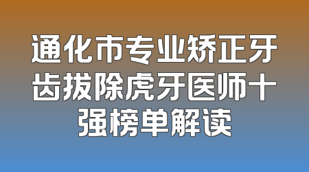 通化市专业矫正牙齿拔除虎牙医师十强榜单解读