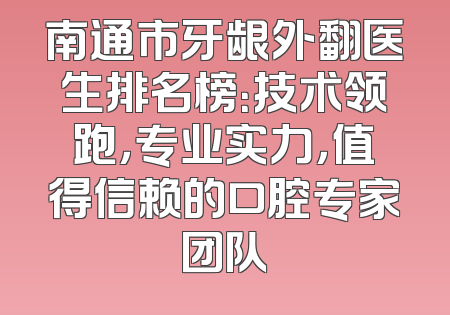 南通市牙龈外翻医生排名榜：技术领跑，专业实力，值得信赖的口腔专家团队