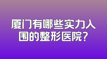 厦门有哪些实力入围的整形医院？