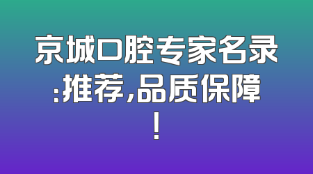 京城口腔专家名录：推荐，品质保障！