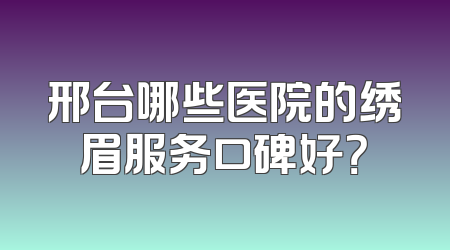 邢台哪些医院的绣眉服务口碑好？