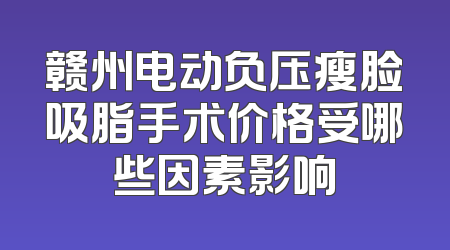 赣州电动负压瘦脸吸脂手术价格受哪些因素影响