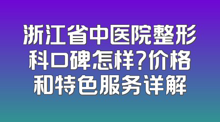 浙江省中医院整形科口碑怎样？价格和特色服务详解
