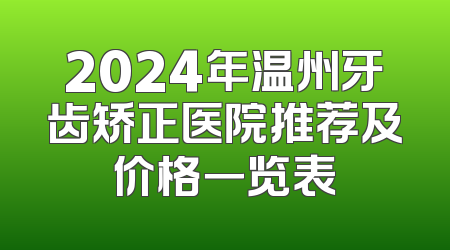 2024年温州牙齿矫正医院推荐及价格一览表