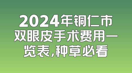 2024年铜仁市双眼皮手术费用一览表，种草必看