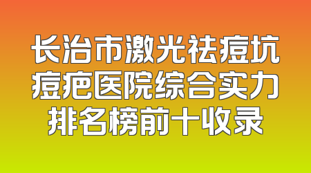 长治市激光祛痘坑痘疤医院综合实力排名榜前十收录