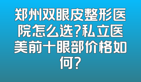 郑州双眼皮整形医院怎么选？私立医美前十眼部价格如何？