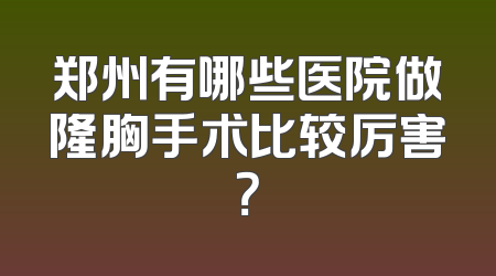 郑州有哪些医院做隆胸手术比较厉害？