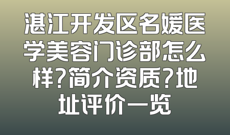 湛江开发区名媛医学美容门诊部怎么样？简介资质？地址评价一览