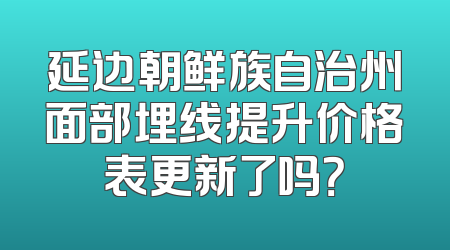 延边朝鲜族自治州面部埋线提升价格表更新了吗？