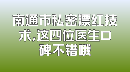 南通市私密漂红技术，这四位医生口碑不错哦