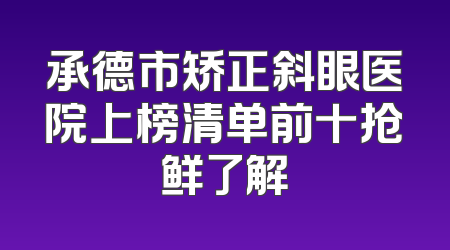 承德市矫正斜眼医院上榜清单前十抢鲜了解