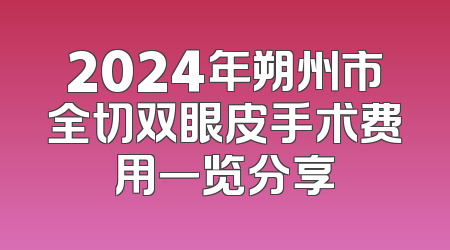 2024年朔州市全切双眼皮手术费用一览分享
