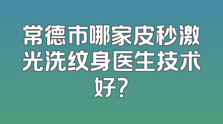 常德市哪家皮秒激光洗纹身医生技术好？
