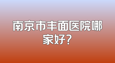 南京市丰面医院哪家好？