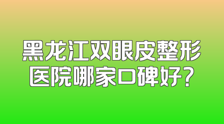黑龙江双眼皮整形医院哪家口碑好？