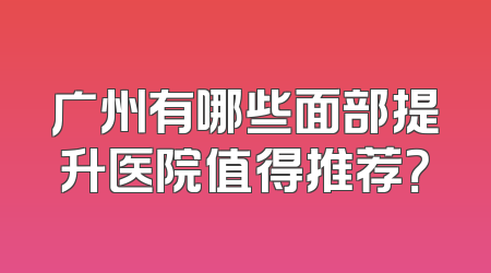 广州有哪些面部提升医院值得推荐？