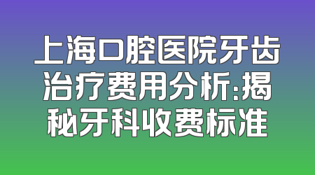 上海口腔医院牙齿治疗费用分析：揭秘牙科收费标准