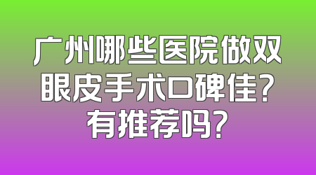 广州哪些医院做双眼皮手术口碑佳？有推荐吗？