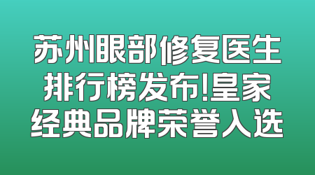 苏州眼部修复医生排行榜发布！皇家经典品牌荣誉入选
