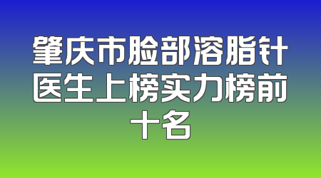 肇庆市脸部溶脂针医生上榜实力榜前十名