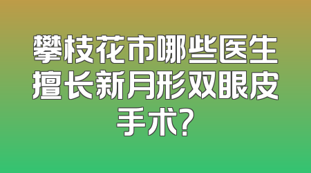 攀枝花市哪些医生擅长新月形双眼皮手术？